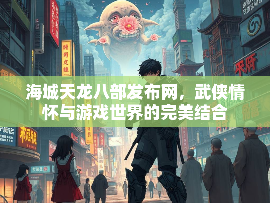 海城天龙八部发布网，武侠情怀与游戏世界的完美结合  第3张