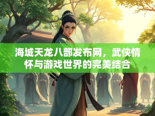 海城天龙八部发布网，武侠情怀与游戏世界的完美结合  第1张