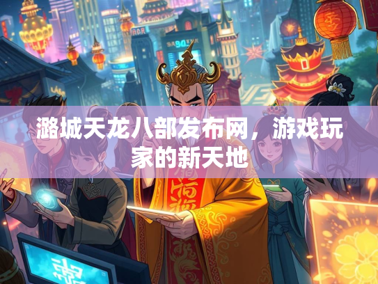 潞城天龙八部发布网，游戏玩家的新天地  第2张