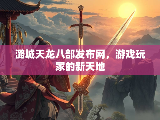 潞城天龙八部发布网，游戏玩家的新天地  第3张