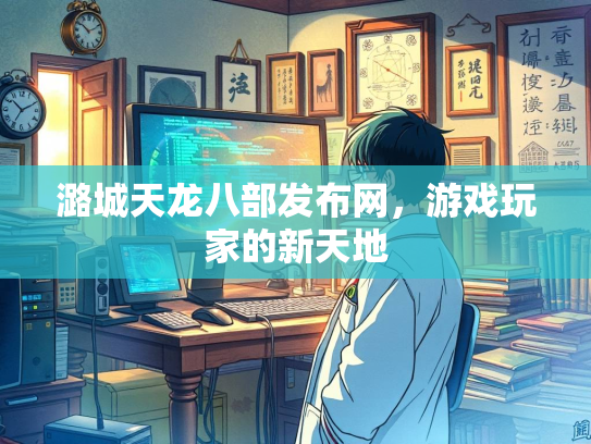 潞城天龙八部发布网，游戏玩家的新天地  第1张