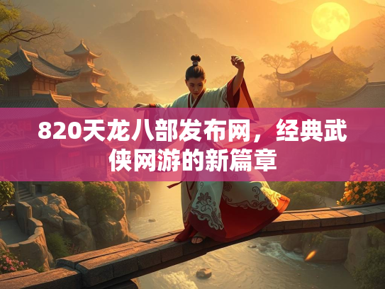 820天龙八部发布网，经典武侠网游的新篇章  第2张