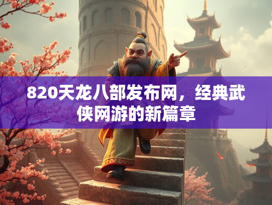 820天龙八部发布网，经典武侠网游的新篇章  第1张