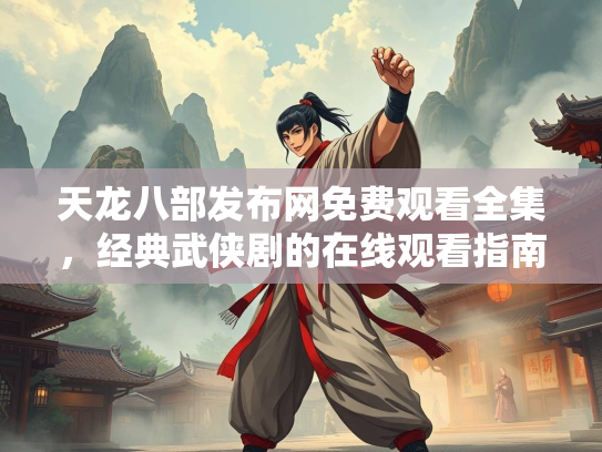 天龙八部发布网免费观看全集，经典武侠剧的在线观看指南  第3张
