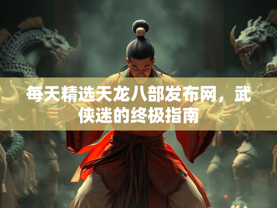 每天精选天龙八部发布网，武侠迷的终极指南  第1张