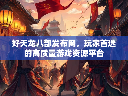 好天龙八部发布网，玩家首选的高质量游戏资源平台  第3张