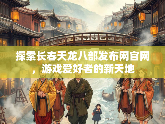 探索长春天龙八部发布网官网，游戏爱好者的新天地  第2张
