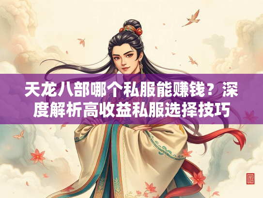 天龙八部哪个私服能赚钱？深度解析高收益私服选择技巧
