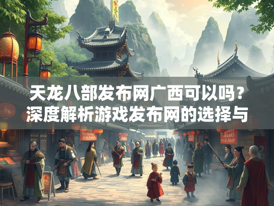 天龙八部发布网广西可以吗？深度解析游戏发布网的选择与风险  第2张