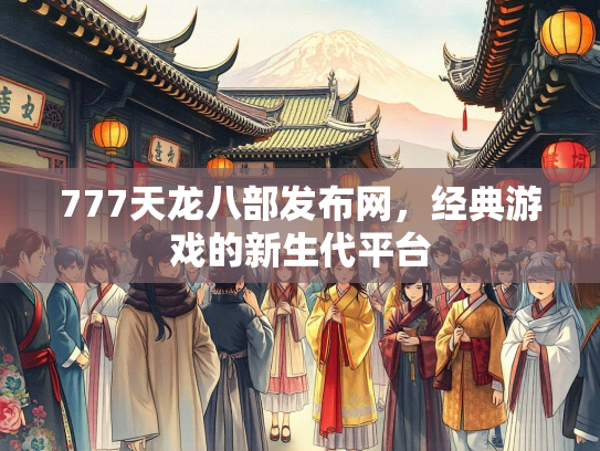 777天龙八部发布网，经典游戏的新生代平台