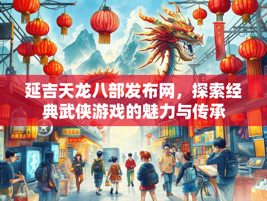 延吉天龙八部发布网，探索经典武侠游戏的魅力与传承