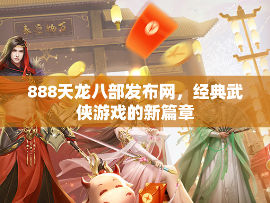 888天龙八部发布网，经典武侠游戏的新篇章  第3张