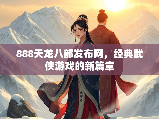 888天龙八部发布网，经典武侠游戏的新篇章