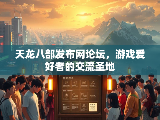 天龙八部发布网论坛，游戏爱好者的交流圣地