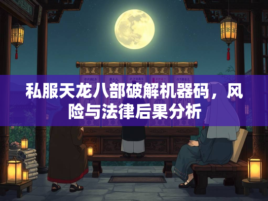 私服天龙八部破解机器码，风险与法律后果分析