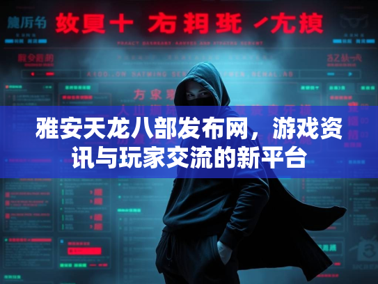 雅安天龙八部发布网，游戏资讯与玩家交流的新平台