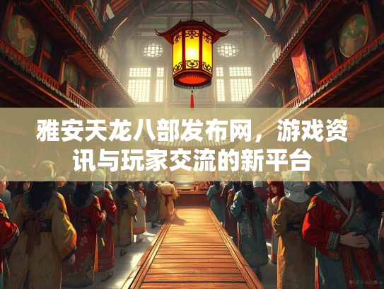 雅安天龙八部发布网，游戏资讯与玩家交流的新平台
