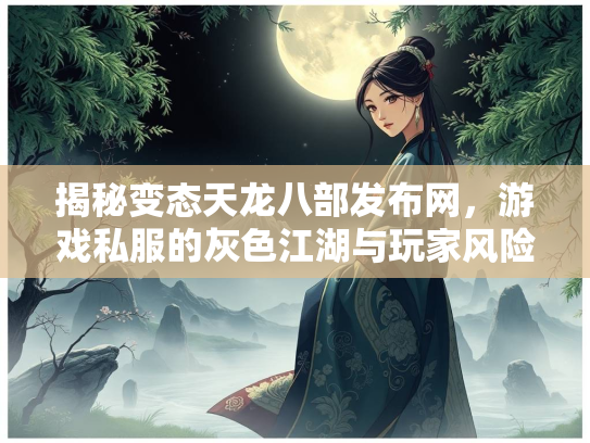 揭秘变态天龙八部发布网，游戏私服的灰色江湖与玩家风险  第2张
