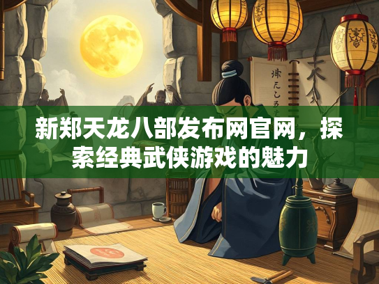 新郑天龙八部发布网官网，探索经典武侠游戏的魅力