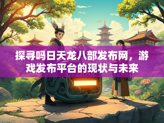 探寻吗日天龙八部发布网，游戏发布平台的现状与未来  第2张