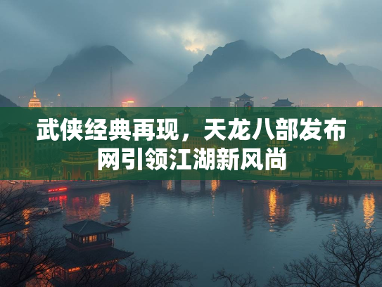 武侠经典再现，天龙八部发布网引领江湖新风尚  第2张