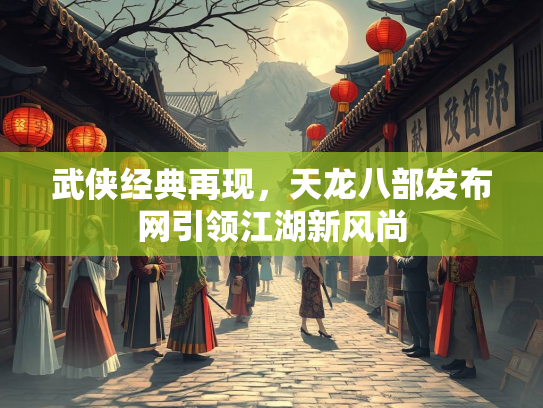 武侠经典再现，天龙八部发布网引领江湖新风尚  第1张