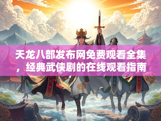 天龙八部发布网免费观看全集，经典武侠剧的在线观看指南
