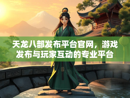 天龙八部发布平台官网，游戏发布与玩家互动的专业平台  第2张