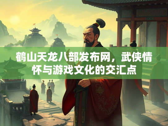 鹤山天龙八部发布网，武侠情怀与游戏文化的交汇点  第1张