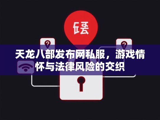天龙八部发布网私服，游戏情怀与法律风险的交织  第1张