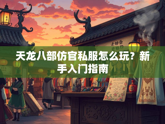 天龙八部仿官私服怎么玩？新手入门指南