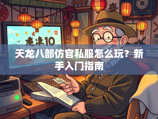 天龙八部仿官私服怎么玩？新手入门指南