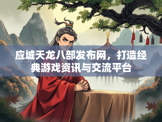 应城天龙八部发布网，打造经典游戏资讯与交流平台  第1张