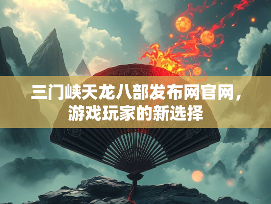 三门峡天龙八部发布网官网，游戏玩家的新选择  第1张