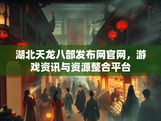 湖北天龙八部发布网官网，游戏资讯与资源整合平台  第2张