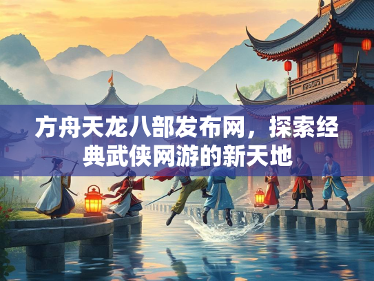 方舟天龙八部发布网，探索经典武侠网游的新天地  第2张