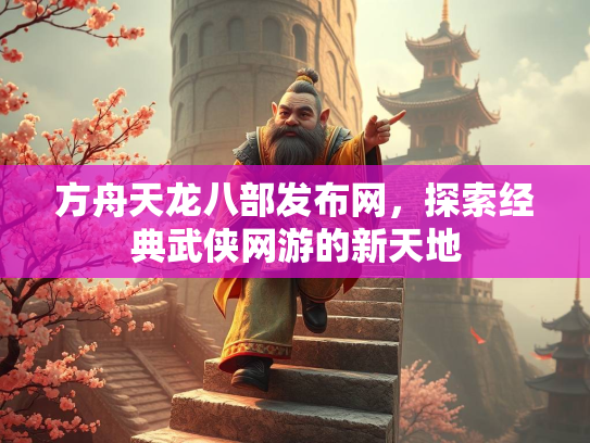 方舟天龙八部发布网，探索经典武侠网游的新天地  第3张