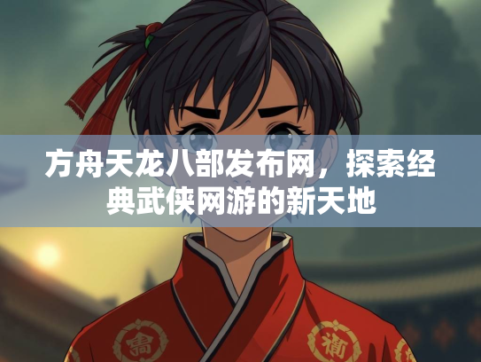 方舟天龙八部发布网，探索经典武侠网游的新天地  第1张