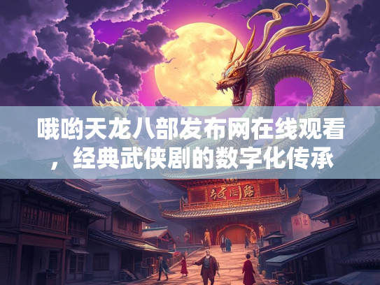 哦哟天龙八部发布网在线观看，经典武侠剧的数字化传承  第2张