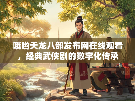 哦哟天龙八部发布网在线观看，经典武侠剧的数字化传承  第1张