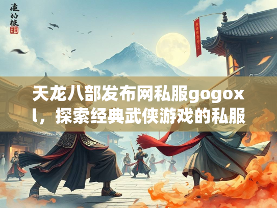 天龙八部发布网私服gogoxl，探索经典武侠游戏的私服世界