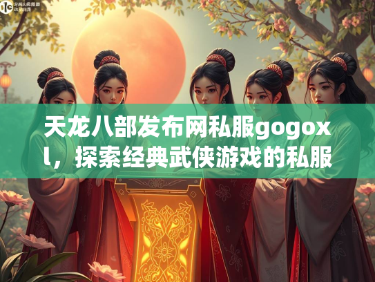 天龙八部发布网私服gogoxl，探索经典武侠游戏的私服世界