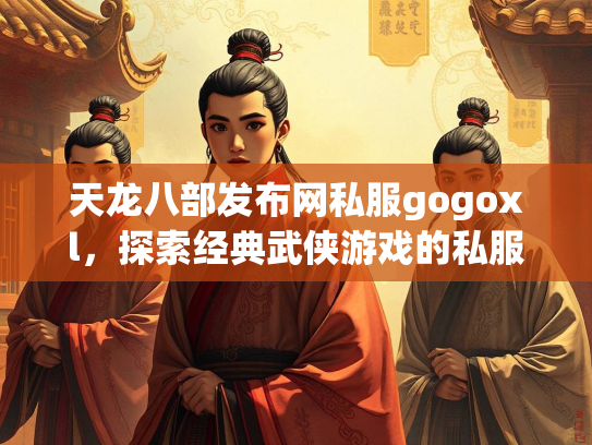 天龙八部发布网私服gogoxl，探索经典武侠游戏的私服世界