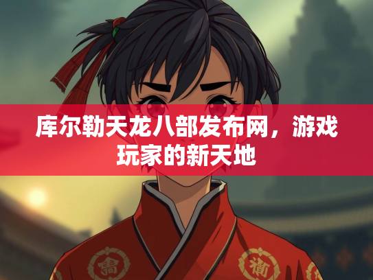 库尔勒天龙八部发布网，游戏玩家的新天地