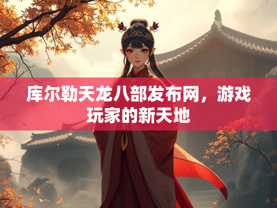 库尔勒天龙八部发布网，游戏玩家的新天地
