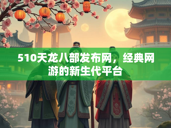 510天龙八部发布网，经典网游的新生代平台