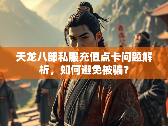天龙八部私服充值点卡问题解析，如何避免被骗？