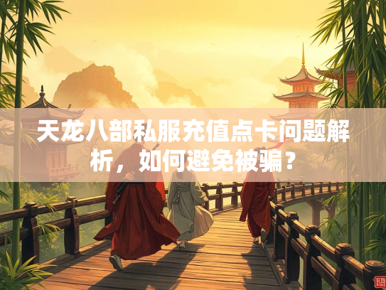天龙八部私服充值点卡问题解析，如何避免被骗？