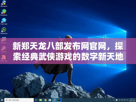 新郑天龙八部发布网官网，探索经典武侠游戏的数字新天地