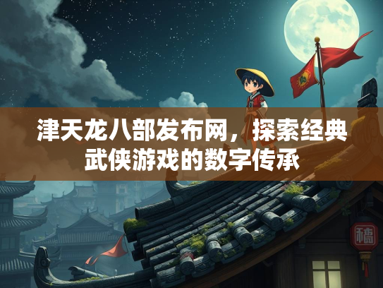 津天龙八部发布网，探索经典武侠游戏的数字传承  第1张